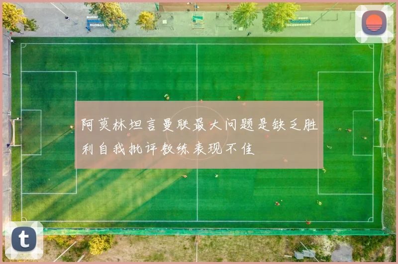 阿莫林坦言曼联最大问题是缺乏胜利自我批评教练表现不佳