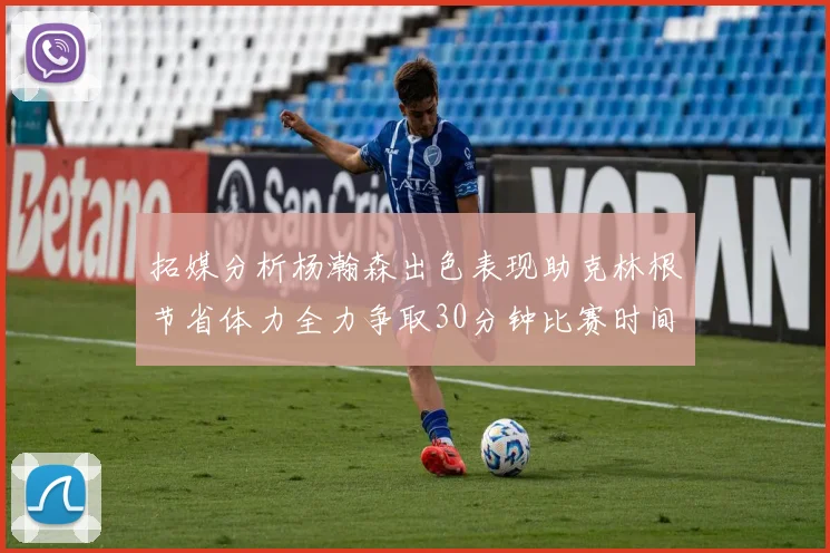 拓媒分析杨瀚森出色表现助克林根节省体力全力争取30分钟比赛时间