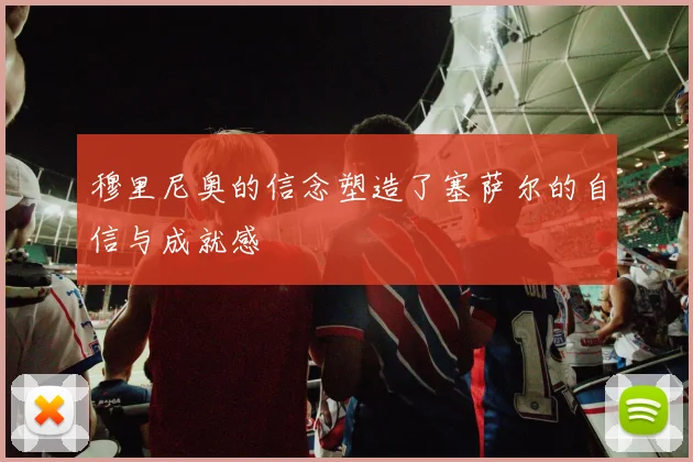 穆里尼奥的信念塑造了塞萨尔的自信与成就感