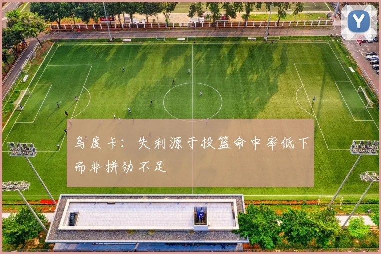 乌度卡：失利源于投篮命中率低下而非拼劲不足
