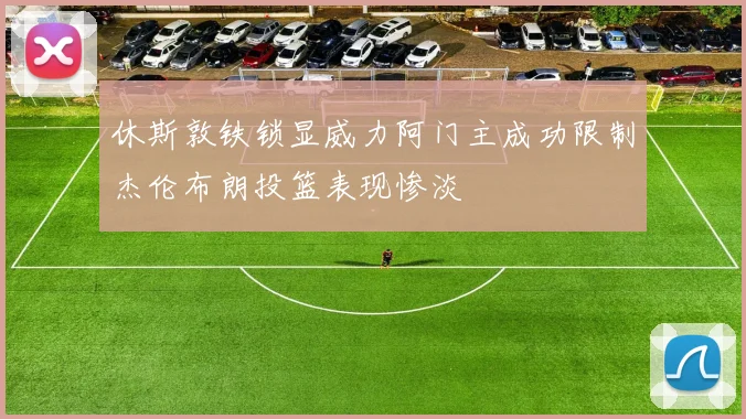 休斯敦铁锁显威力阿门主成功限制杰伦布朗投篮表现惨淡