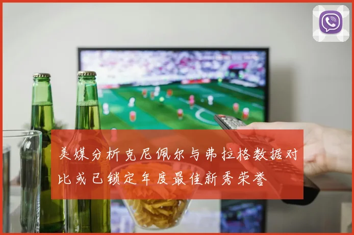 美媒分析克尼佩尔与弗拉格数据对比或已锁定年度最佳新秀荣誉
