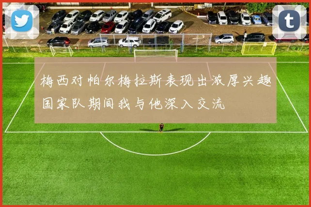梅西对帕尔梅拉斯表现出浓厚兴趣国家队期间我与他深入交流